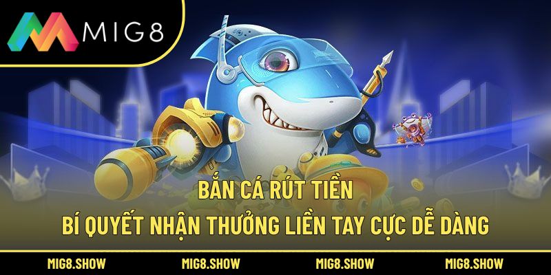 Bắn Cá Rút Tiền - Bí Quyết Nhận Thưởng Liền Tay Cực Dễ Dàng