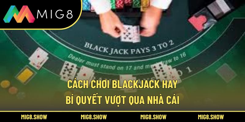 Cách Chơi Blackjack Hay – Bí Quyết Vượt Qua Nhà Cái