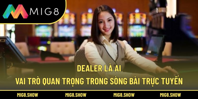 Dealer Là Ai – Vai Trò Quan Trọng Trong Sòng Bài Trực Tuyến